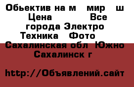 Обьектив на м42 мир -1ш › Цена ­ 1 000 - Все города Электро-Техника » Фото   . Сахалинская обл.,Южно-Сахалинск г.